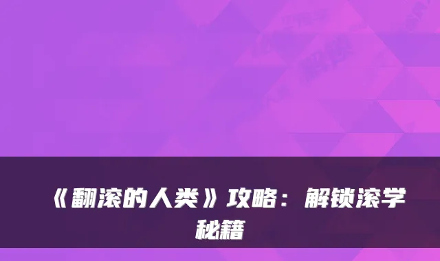 《翻滚的人类》攻略：解锁滚学秘籍