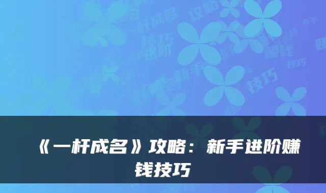 《一杆成名》攻略：新手进阶赚钱技巧