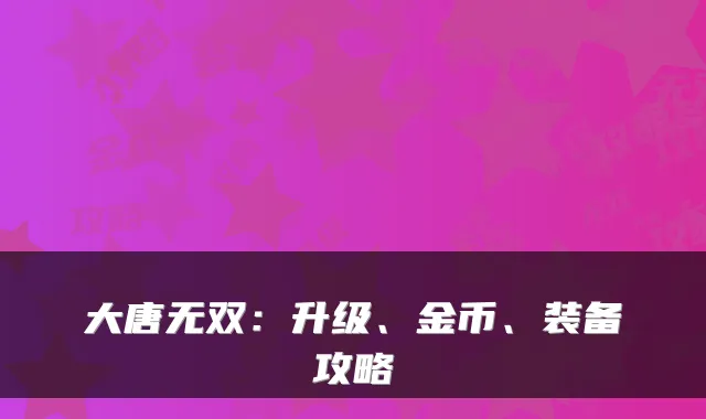 大唐无双：升级、金币、装备攻略