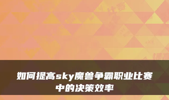 如何提高sky魔兽争霸职业比赛中的决策效率