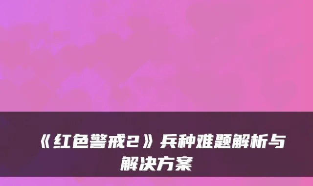 《红色警戒2》兵种难题解析与解决方案
