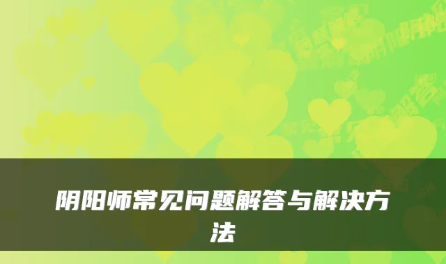 阴阳师常见问题解答与解决方法