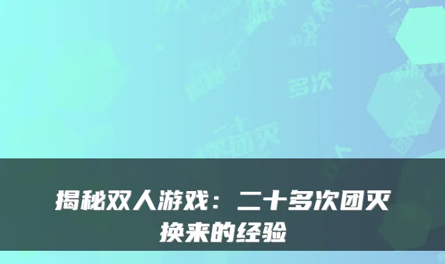 揭秘双人游戏：二十多次团灭换来的经验