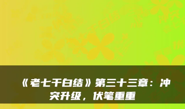 《老七干白结》第三十三章:冲突升级,伏笔重重