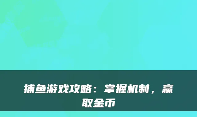 捕鱼游戏攻略：掌握机制，赢取金币