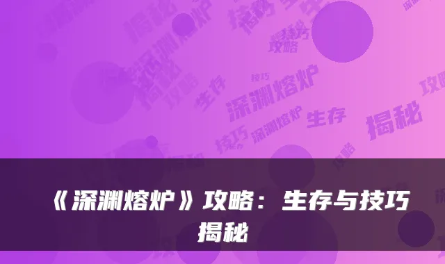 《深渊熔炉》攻略:生存与技巧揭秘