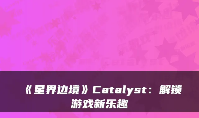 《星界边境》Catalyst：解锁游戏新乐趣