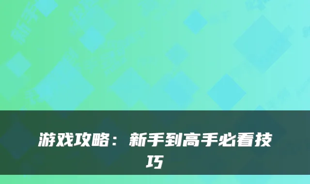 游戏攻略：新手到高手必看技巧