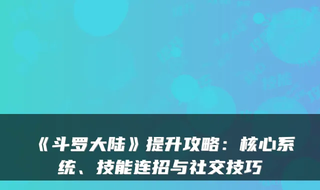 《斗罗大陆》提升攻略：核心系统、技能连招与社交技巧