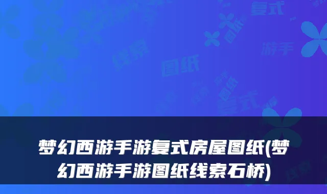 梦幻西游手游复式房屋图纸(梦幻西游手游图纸线索石桥)