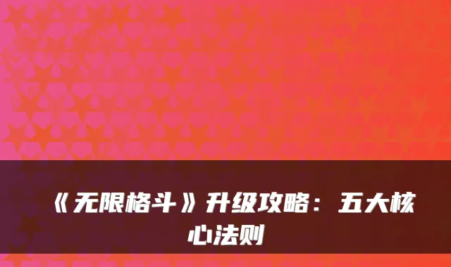 《无限格斗》升级攻略：五大核心法则