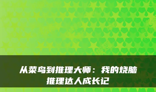 从菜鸟到推理大师：我的烧脑推理达人成长记
