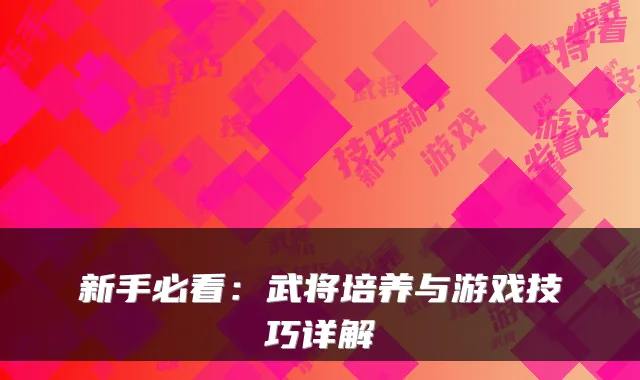 新手必看：武将培养与游戏技巧详解