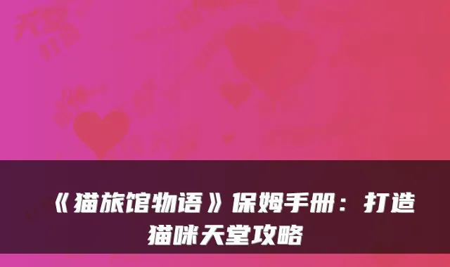《猫旅馆物语》保姆手册：打造猫咪天堂攻略