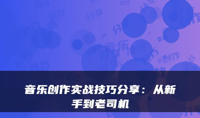 音乐创作实战技巧分享:从新手到老司机