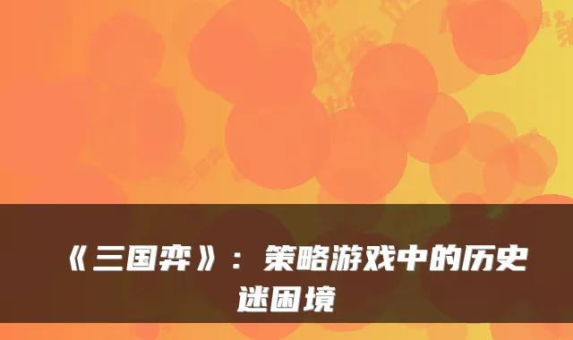 《三国弈》：策略游戏中的历史迷困境