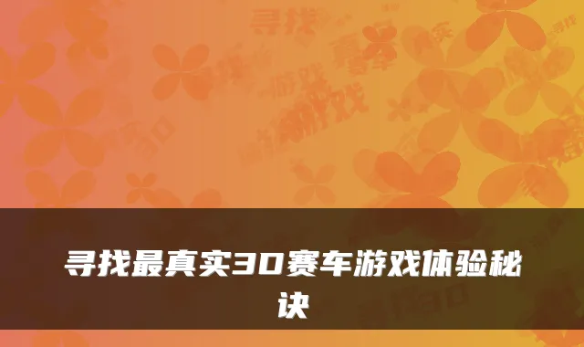 寻找最真实3D赛车游戏体验秘诀