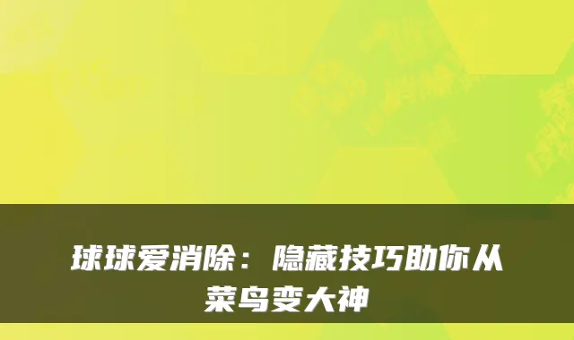 球球爱消除：隐藏技巧助你从菜鸟变大神