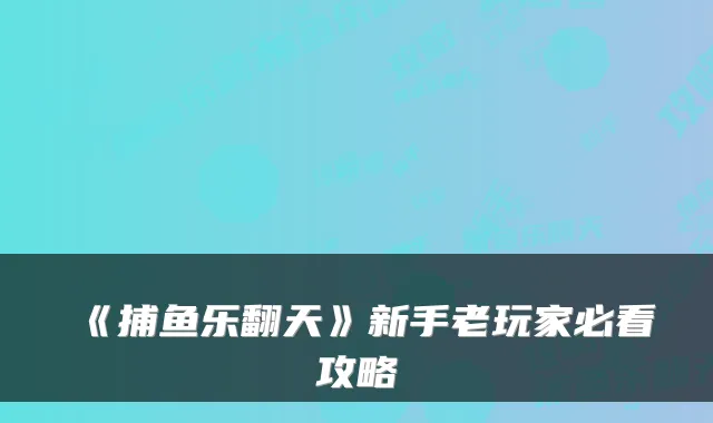 《捕鱼乐翻天》新手老玩家必看攻略