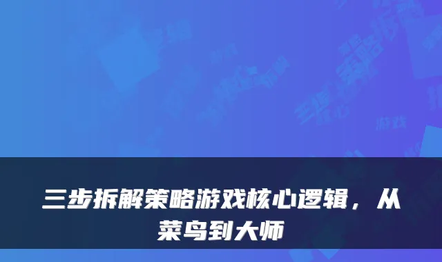 三步拆解策略游戏核心逻辑，从菜鸟到大师