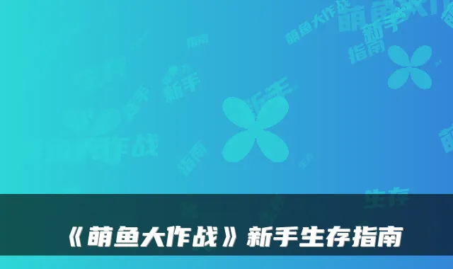 《萌鱼大作战》新手生存指南