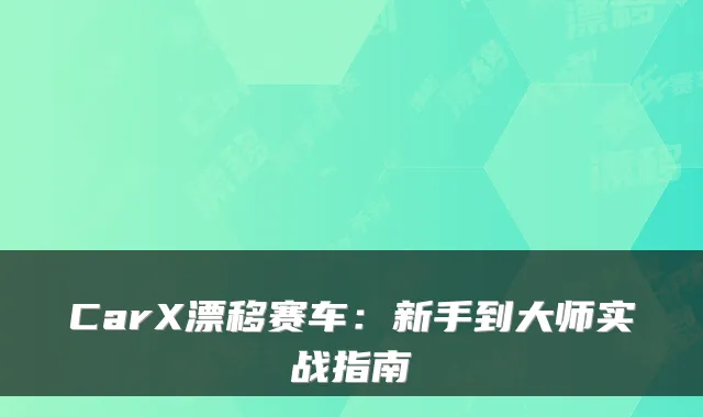 CarX漂移赛车:新手到大师实战指南