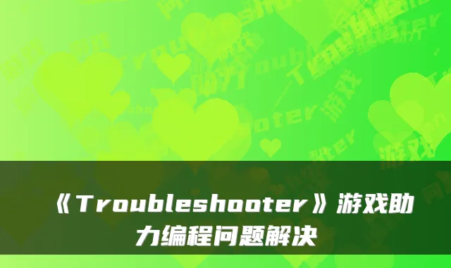 《Troubleshooter》游戏助力编程问题解决