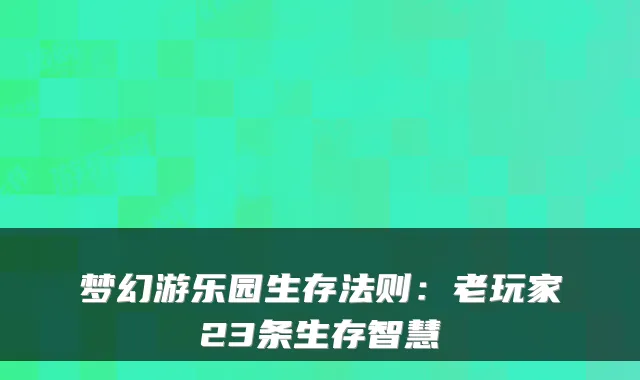 梦幻游乐园生存法则：老玩家23条生存智慧