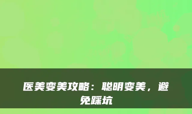 医美变美攻略:聪明变美,避免踩坑
