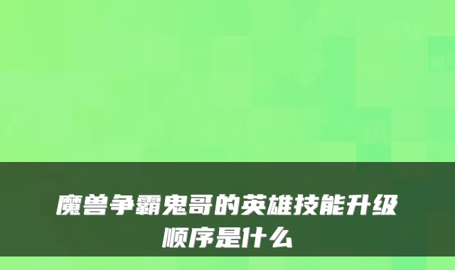 魔兽争霸鬼哥的英雄技能升级顺序是什么
