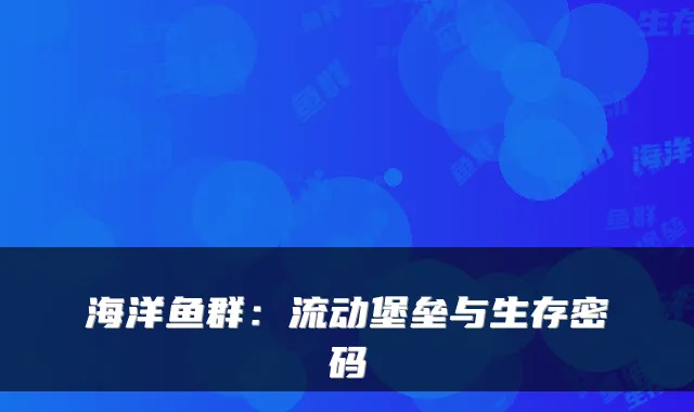 海洋鱼群：流动堡垒与生存密码