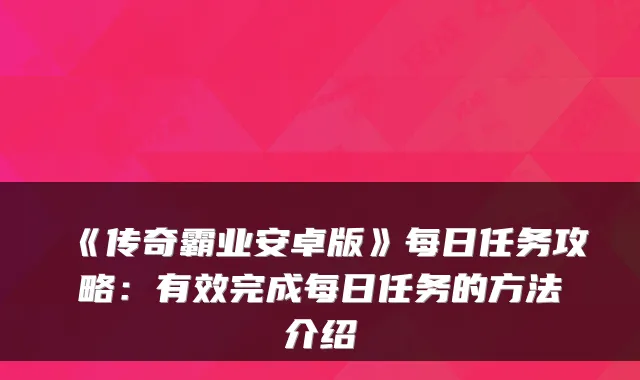 《传奇霸业安卓版》每日任务攻略：有效完成每日任务的方法介绍