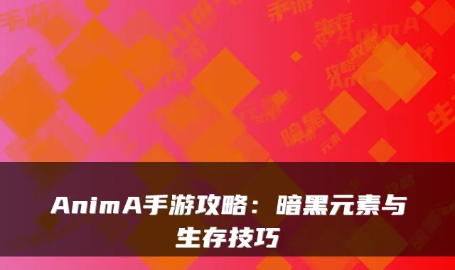 AnimA手游攻略：暗黑元素与生存技巧