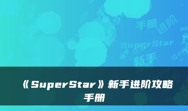 《SuperStar》新手进阶攻略手册