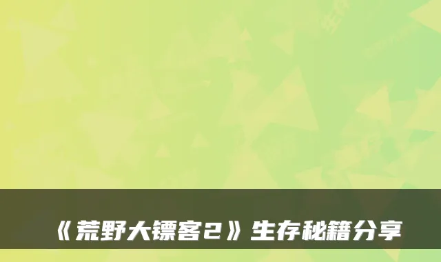 《荒野大镖客2》生存秘籍分享