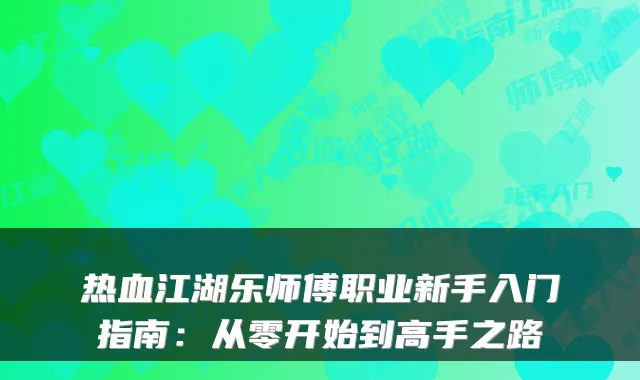 热血江湖乐师傅职业新手入门指南：从零开始到高手之路