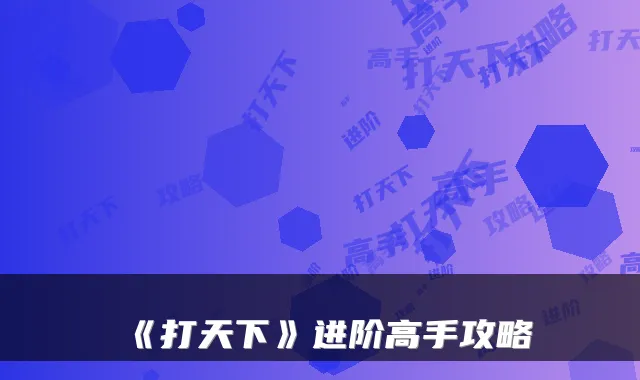 《打天下》进阶高手攻略