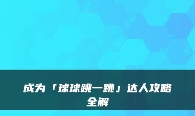 成为「球球跳一跳」达人攻略全解