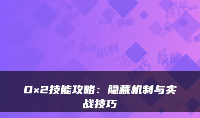 D×2技能攻略：隐藏机制与实战技巧