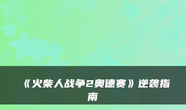 《火柴人战争2奥德赛》逆袭指南