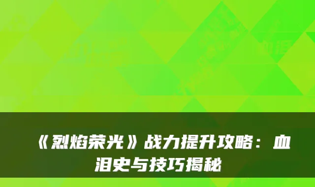 《烈焰荣光》战力提升攻略：血泪史与技巧揭秘