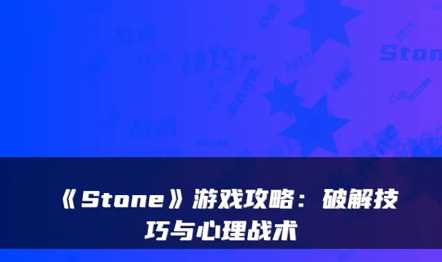 《Stone》游戏攻略:破解技巧与心理战术