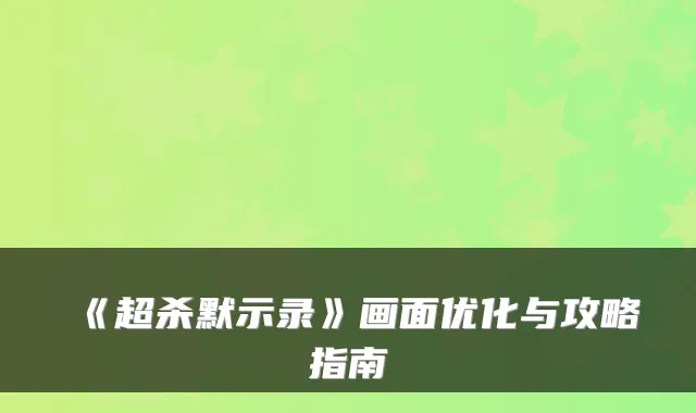 《超杀默示录》画面优化与攻略指南