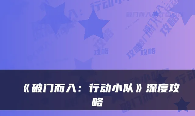 《破门而入:行动小队》深度攻略