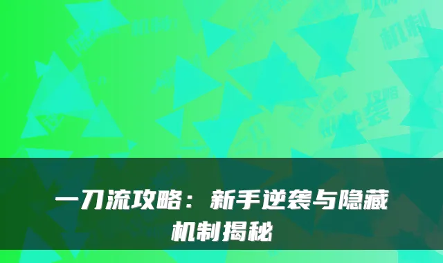 一刀流攻略:新手逆袭与隐藏机制揭秘