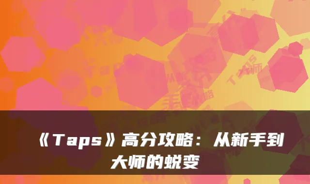 《Taps》高分攻略：从新手到大师的蜕变