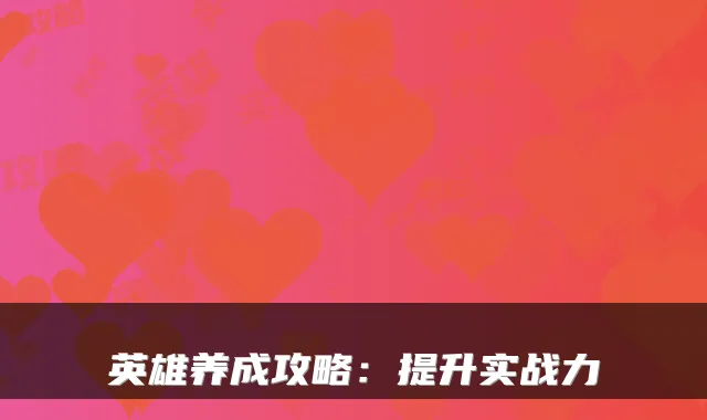 英雄养成攻略：提升实战力