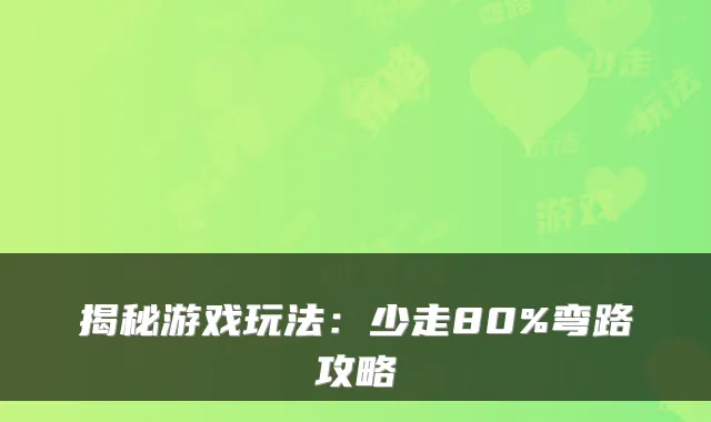 揭秘游戏玩法：少走80%弯路攻略