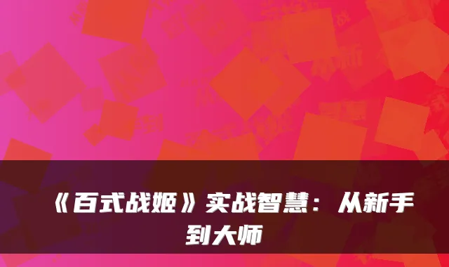 《百式战姬》实战智慧：从新手到大师