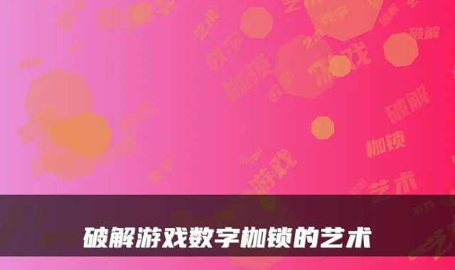 破解游戏数字枷锁的艺术